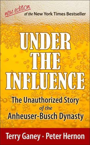 Under the Influence, New Edition of the Unauthorized Story of the Anheuser-Busch Dynasty