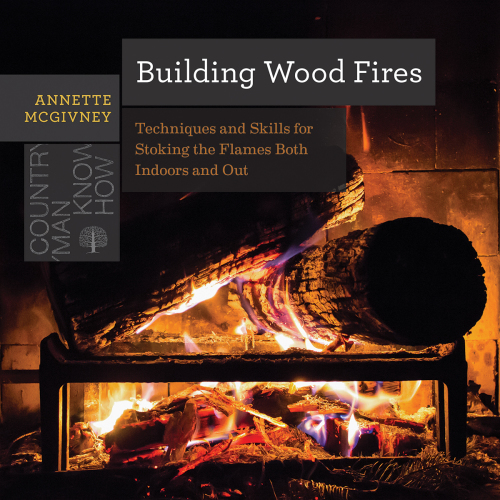 Building wood fires: techniques and skills for stoking the flames both indoors and out