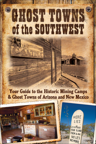 Ghost Towns of the Southwest: Your Guide to the Historic Mining Camps and Ghost Towns of Arizona and New Mexico