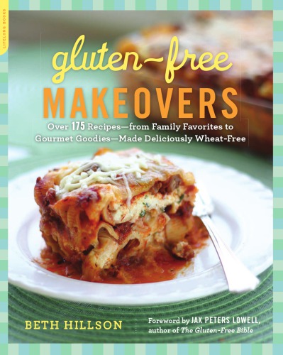 Gluten-Free Makeovers: Over 175 Recipes--from Family Favorites to Gourmet Goodies--Made Deliciously Wheat-Free