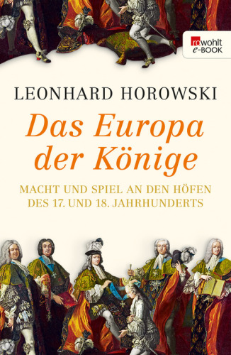 Das Europa der Könige Macht und Spiel an den Höfen des 17. und 18. Jahrhunderts