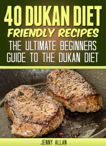 40 Dukan diet friendly recipes: the ultimate beginners guide to the Dukan diet