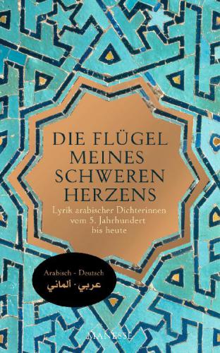 Die Flügel meines schweren Herzens Lyrik arabischer Dichterinnen vom 5. Jahrhundert bis heute