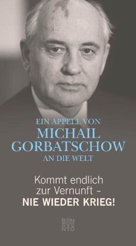 Kommt endlich zur Vernunft - Nie wieder Krieg! Ein Appell von Michail Gorbatschow an die Welt