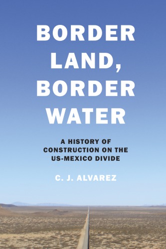 Border land, border water: a history of construction on the U.S.-Mexico divide