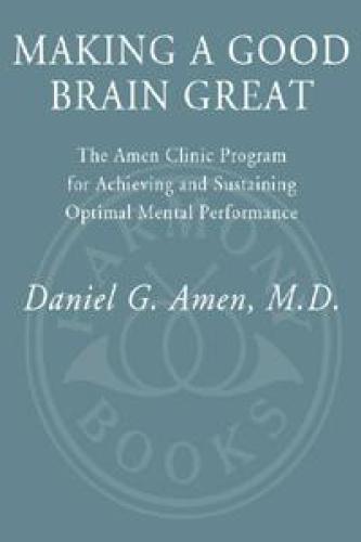 Making a Good Brain Great: The Amen Clinic Program for Achieving and Sustaining Optimal Mental Performance