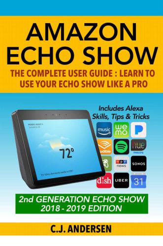 Amazon Echo Show: The Complete User Guide: Learn to Use Your Echo Show Like A Pro (Alexa & Echo Show Setup and Tips)