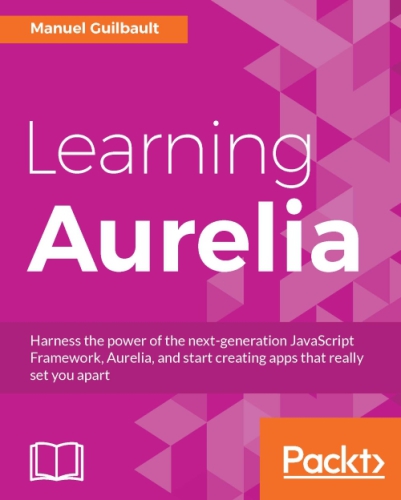 Learning Aurelia: Harness the power of the next-generation JavaScript Framework, Aurelia, and start creating apps that really set you apart