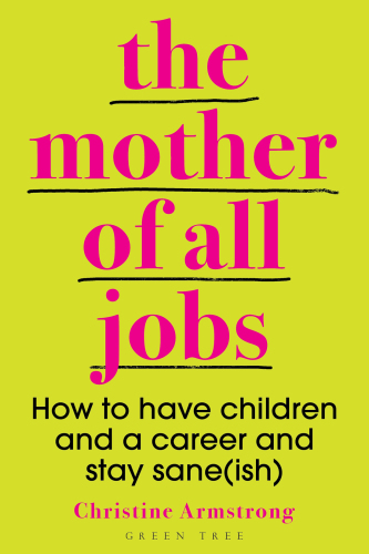 The mother of all jobs: how to have children and a career and stay sane (ish)