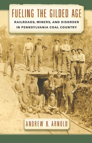 Fueling the Gilded Age: railroads, miners, and disorder in Pennsylvania coal country