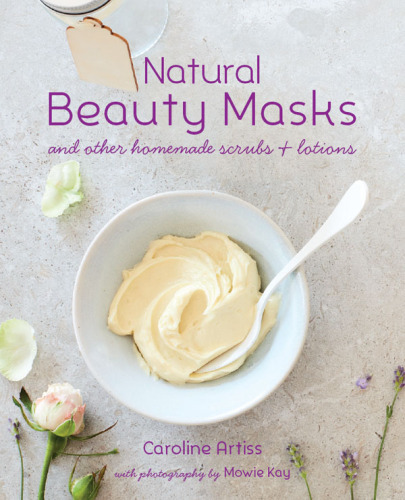 Natural Beauty Masks: And Other Homemade Scrubs and Lotions