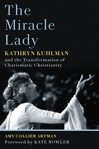 The miracle lady: Kathryn Kuhlman and the transformation ofcharismatic Christianity