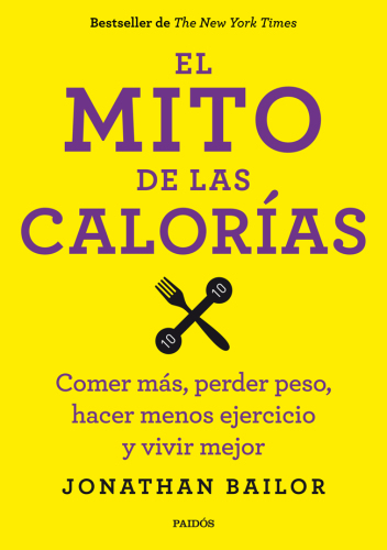 El mito de las calorías: comer más, perder peso, hacer menos ejercicio y vivir mejor