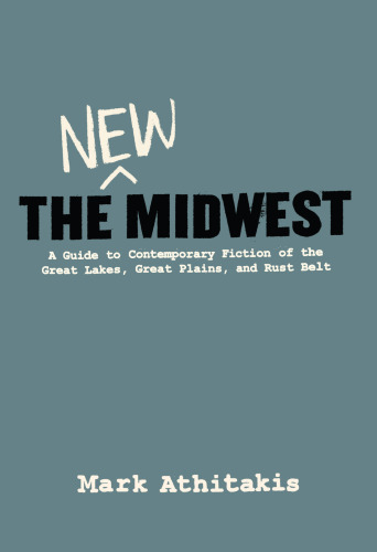 The New Midwest: a Guide to Contemporary Fiction of the Great Lakes, Great Plains, and Rust Belt