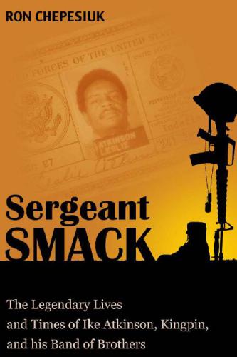 Sergeant Smack: the legendary life and times of Ike Atkinson, Kingpin, and his band of brothers