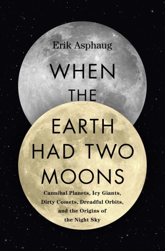 When the earth had two moons: Cannibal Planets, Icy Giants, Dirty Comets, Dreadful Orbits, and the Origins of the Night Sky