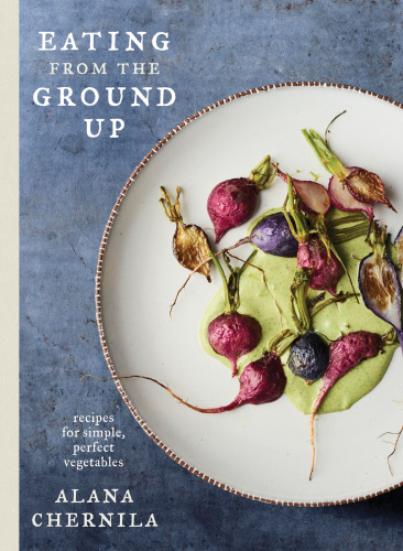 Eating from the ground up: recipes for simple, perfect vegetables