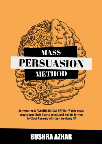 Mass persuasion method: activate the 8 psychological switches that make people open their hearts, minds and wallets for you (without knowing why they are doing it)