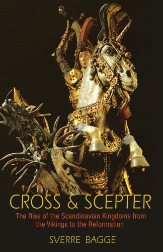 Cross and scepter: the rise of the Scandinavian kingdoms from the Vikings to the Reformation