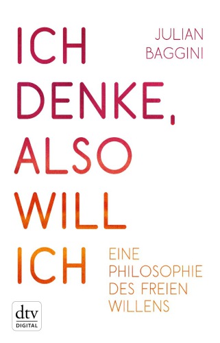 Ich denke, also will ich: Eine Philosophie des freien Willens