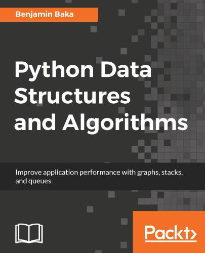 Python Data Structures and Algorithms: Improve application performance with graphs, stacks, and queues