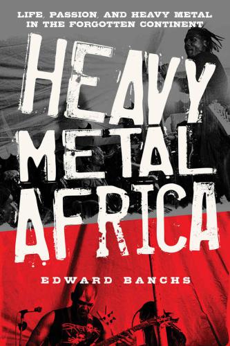 Heavy metal Africa: life, passion and heavy metal in the forgotten continent