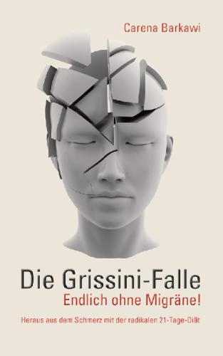 Die Grissini-Falle: Endlich ohne Migraene! Heraus aus dem Schmerz mit der radikalen 21-Tage-Diaet