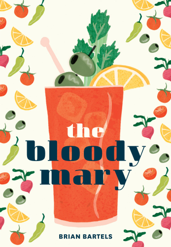 The Bloody Mary: the lore and legend of a cocktail classic, with recipes for brunch and beyond