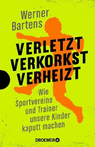 Verletzt, verkorkst, verheizt / Wie Sportvereine und Trainer unsere Kinder kaputt machen