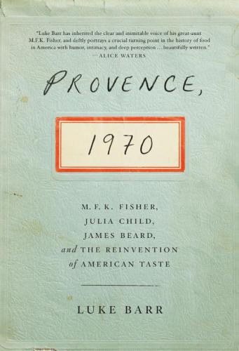 Provence, 1970: M.F.K. Fisher, Julia Child, James Beard, and the Reinvention of American Taste