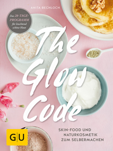 The Glow-Code Skin-Food und Naturkosmetik zum Selbermachen: das 28-Tage-Programm für leuchtend schöne Haut