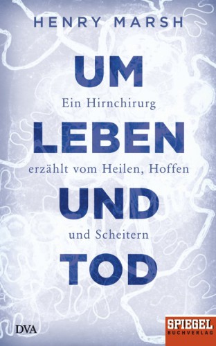 Um Leben und Tod Ein Hirnchirurg erzählt vom Heilen, Hoffen und Scheitern - Ein SPIEGEL-Buch