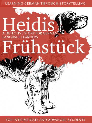 Learning German through Storytelling: Heidis Frühstück: a detective story for German language learners (for intermediate and advanced students)