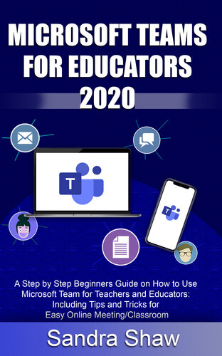 MICROSOFT TEAM FOR EDUCATORS 2020: A Step by Step Beginners Guide on How to Use Microsoft Team for Teachers and Educators: Including Tips and Tricks for Easy Online Meeting/Classroom