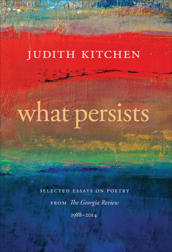 What persists: selected essays on poetry from the Georgia Review, 1988-2014