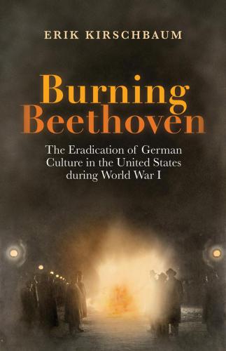 Burning Beethoven: the eradication of German culture in the United States during World War I