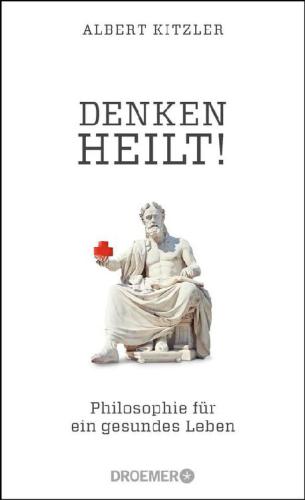 Denken heilt! Philosophie für ein gesundes Leben