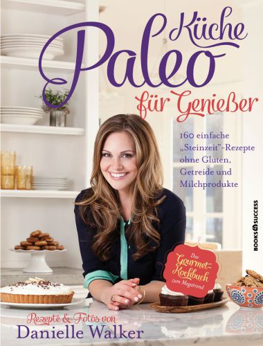 Paleo-Küche für Genießer: 160 einfache 'Steinzeit'-Rezepte ohne Gluten, Getreide und Milchprodukte