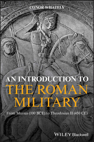 An Introduction to the Roman Military: From Marius (100 BCE) to Theodosius II (450 CE)