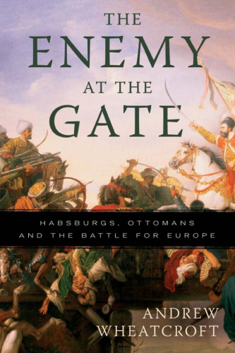 The Enemy at the Gate: Habsburgs, Ottomans, and the Battle for Europe