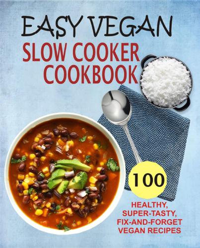 Easy vegan slow cooker cookbook: 100 healthy, super-tasty, fix-and-forget vegan recipes