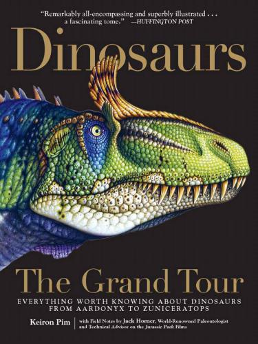 Dinosaurs - The Grand Tour: Everything Worth Knowing About Dinosaurs from Aardonyx to Zuniceratops