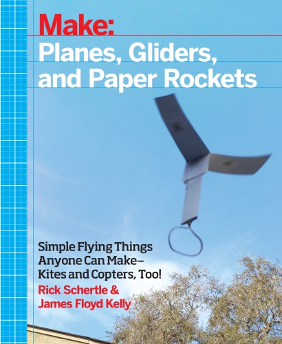 Planes, Gliders and Paper Rockets: simple flying things anyone can make-kites and copters, too!