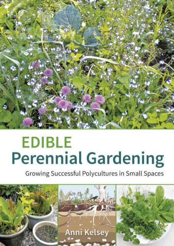 Edible Perennial Gardening: Growing Successful Polycultures in Small Spaces