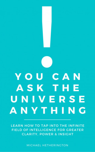 You Can Ask the Universe Anything: Learn How to Tap Into the Infinite Field of Intelligence for Greater Clarity, Power & Insight