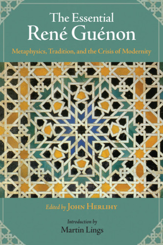 The Essential René Guénon: Metaphysics, Tradition, and the Crisis of Modernity