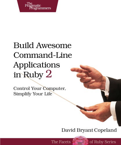 Build awesome command-line applications in Ruby 2 control your computer, simplify your life