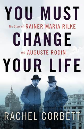 You must change your life: the story of Rainer Maria Rilke and Auguste Rodin