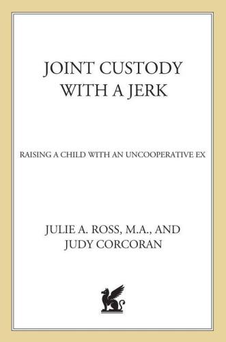 Joint Custody with a Jerk: Raising a Child with an Uncooperative Ex: A Hands-on, Practical Guide to Communicating with a Difficult Ex-Spouse