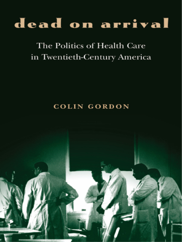 Dead on Arrival: The Politics of Health Care in Twentieth-century America (Politics and society in twentieth-century America)